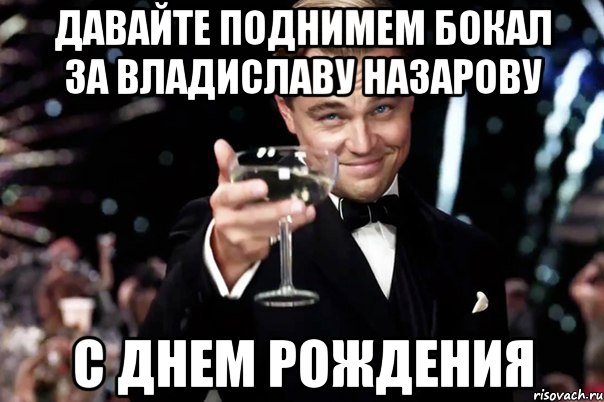 давайте поднимем бокал за Владиславу Назарову С днем рождения, Мем Великий Гэтсби (бокал за тех)