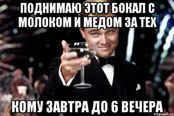 Поднимаю этот бокал с молоком и медом за тех кому завтра до 6 вечера, Мем Великий Гэтсби (бокал за тех)