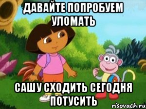 Давайте попробуем уломать Сашу сходить сегодня потусить, Мем Даша следопыт