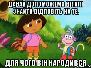 ДАВАЙ ДОПОМОЖЕМО ВІТАЛІ ЗНАЙТИ ВІДПОВІТЬ НА ТЕ, ДЛЯ ЧОГО ВІН НАРОДИВСЯ