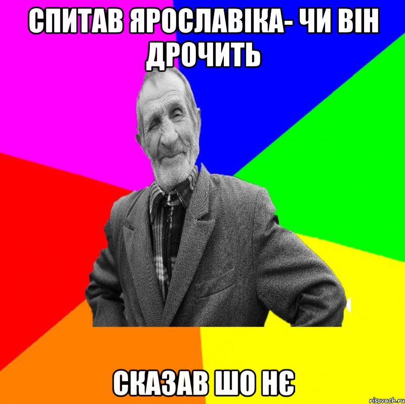 спитав ярославіка- чи він дрочить сказав шо нє, Мем ДЕД