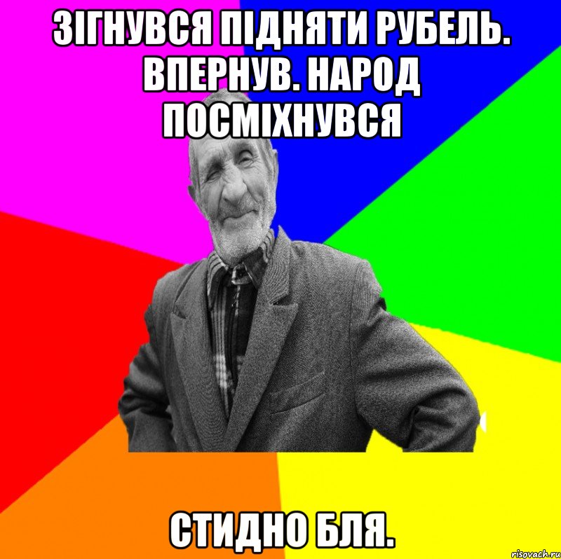 зігнувся підняти рубель. Впернув. Народ посміхнувся стидно бля.