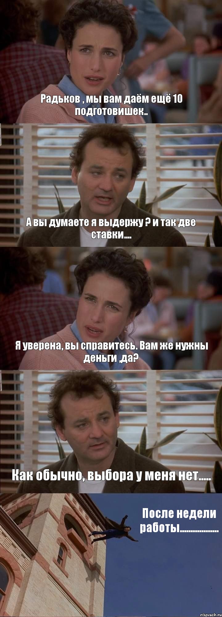 Радьков , мы вам даём ещё 10 подготовишек.. А вы думаете я выдержу ? и так две ставки.... Я уверена, вы справитесь. Вам же нужны деньги ,да? Как обычно, выбора у меня нет..... После недели работы.................., Комикс День сурка