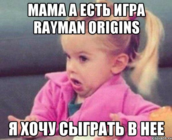 мама а есть игра Rayman Origins я хочу сыграть в нее, Мем  Ты говоришь (девочка возмущается)