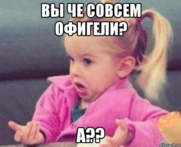 Вы че совсем офигели? А??, Мем  Ты говоришь (девочка возмущается)