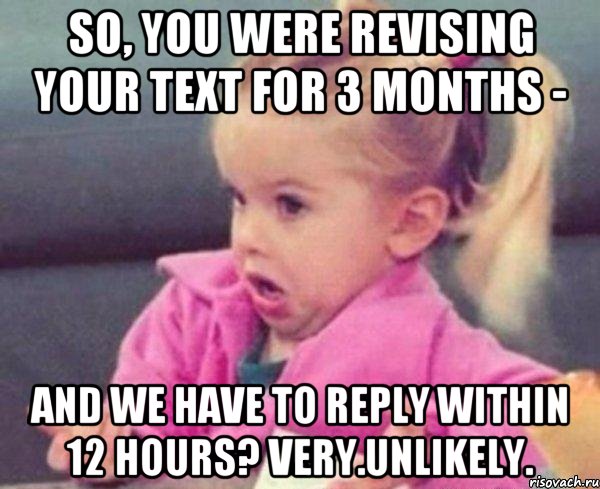 So, you were revising your text for 3 months - and we have to reply within 12 hours? very.unlikely., Мем  Ты говоришь (девочка возмущается)