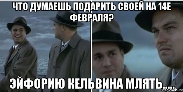 Что думаешь подарить своей на 14е февраля? Эйфорию Кельвина млять....., Мем ди каприо