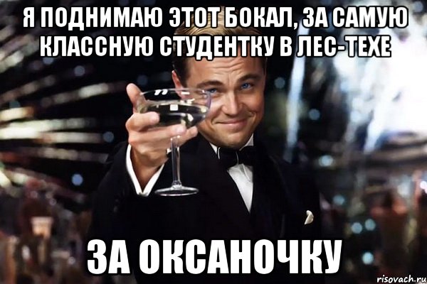 Я поднимаю этот бокал, за самую классную студентку в лес-техе За Оксаночку, Мем Великий Гэтсби (бокал за тех)