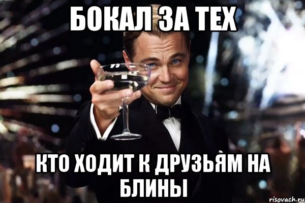 Бокал за тех Кто ходит к друзьям на блины, Мем Великий Гэтсби (бокал за тех)