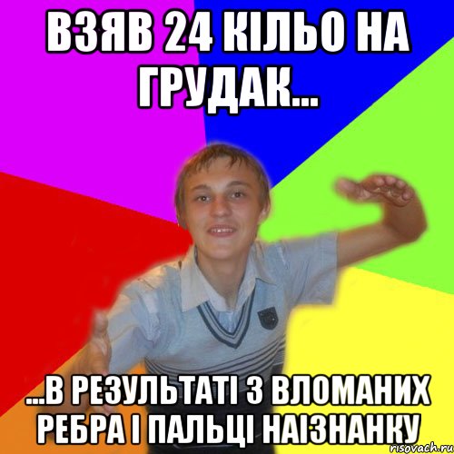 взяв 24 кільо на грудак... ...в результаті 3 вломаних ребра і пальці наізнанку, Мем дк