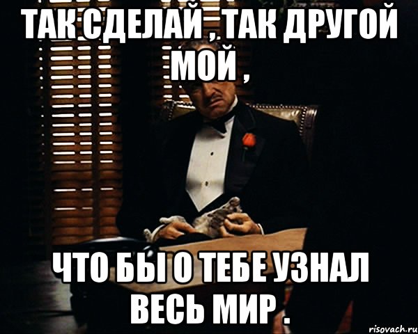 Так сделай , так другой мой , что бы о тебе узнал весь мир ., Мем Дон Вито Корлеоне