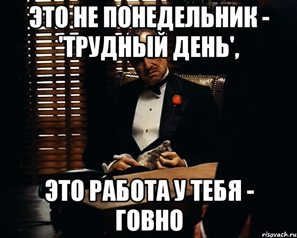 это не понедельник - 'трудный день', это работа у тебя - говно, Мем Дон Вито Корлеоне