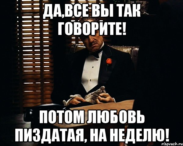 Да,все вы так говорите! Потом любовь пиздатая, на неделю!, Мем Дон Вито Корлеоне