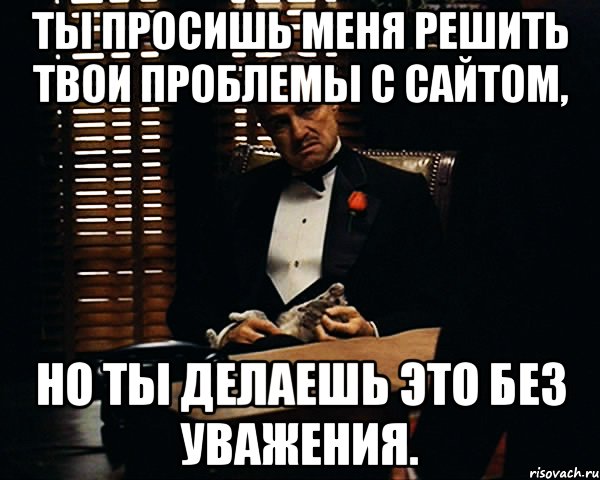 Ты просишь меня решить твои проблемы с сайтом, но ты делаешь это без уважения., Мем Дон Вито Корлеоне