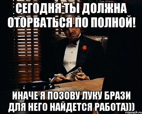 Сегодня ты должна оторваться по полной! иначе я позову Луку Брази для него найдется работа))), Мем Дон Вито Корлеоне