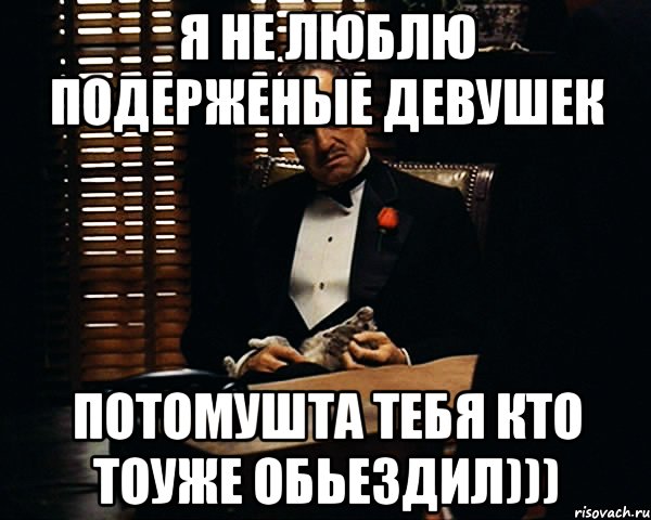 я не люблю подерженые девушек потомушта тебя кто тоуже обьездил))), Мем Дон Вито Корлеоне