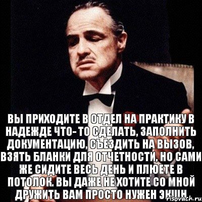 Вы приходите в отдел на практику в надежде что- то сделать, заполнить документацию, съездить на вызов, взять бланки для отчетности, но сами же сидите весь день и плюете в потолок. Вы даже не хотите со мной дружить вам просто нужен экшн, Комикс Дон Вито Корлеоне 1