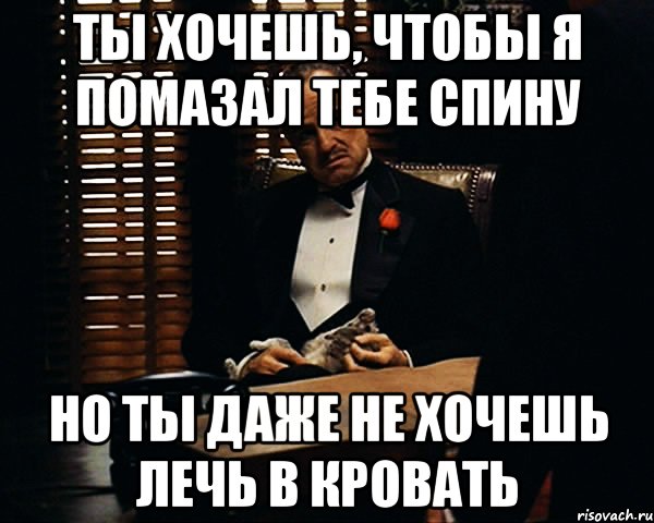 Ты хочешь, чтобы я помазал тебе спину Но ты даже не хочешь лечь в кровать, Мем Дон Вито Корлеоне