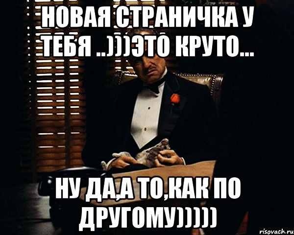 новая страничка у тебя ..)))это круто... ну да,а то,как по другому))))), Мем Дон Вито Корлеоне