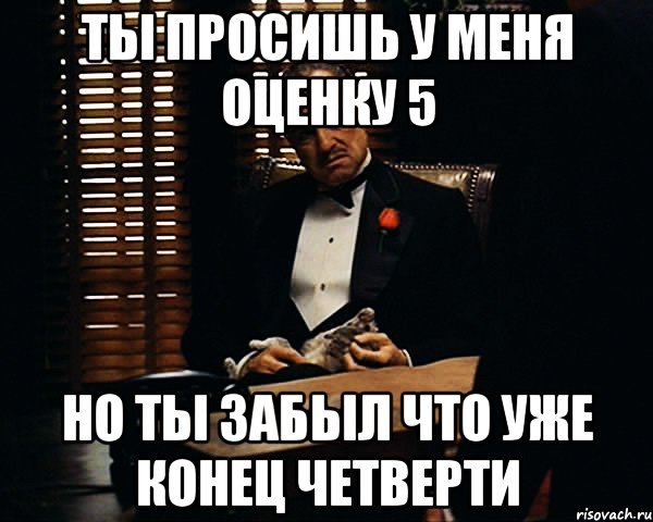 ты просишь у меня оценку 5 но ты забыл что уже конец четверти, Мем Дон Вито Корлеоне