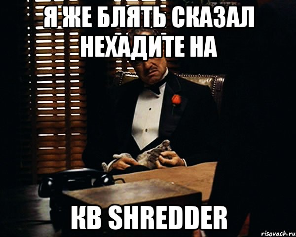 я же блять сказал нехадите на кв SHREDDER