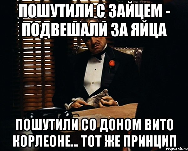 Пошутили с зайцем - подвешали за яйца Пошутили со Доном Вито Корлеоне... тот же принцип, Мем Дон Вито Корлеоне