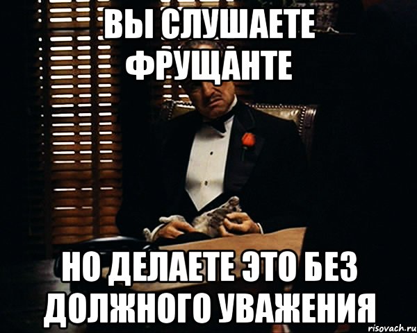 Вы слушаете Фрущанте Но делаете это без должного уважения, Мем Дон Вито Корлеоне