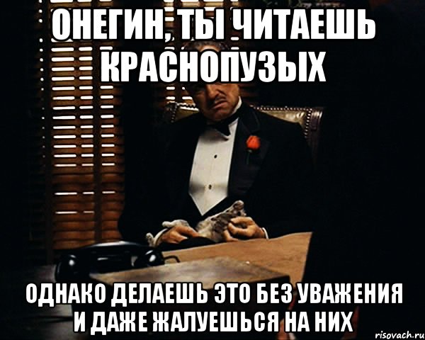 Онегин, ты читаешь Краснопузых однако делаешь это без уважения и даже жалуешься на них, Мем Дон Вито Корлеоне