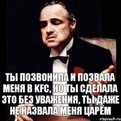 Ты позвонила и позвала меня в KFC, но ты сделала это без уважения, ты даже не назвала меня царём, Комикс Дон Вито Корлеоне 1