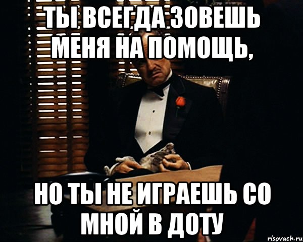 ты всегда зовешь меня на помощь, но ты не играешь со мной в доту, Мем Дон Вито Корлеоне