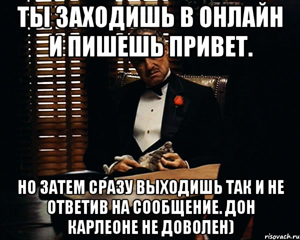 Ты заходишь в онлайн и пишешь привет. Но затем сразу выходишь так и не ответив на сообщение. Дон Карлеоне не доволен), Мем Дон Вито Корлеоне