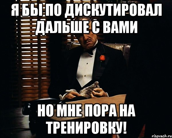 Я бы по дискутировал дальше с вами Но мне пора на тренировку!, Мем Дон Вито Корлеоне