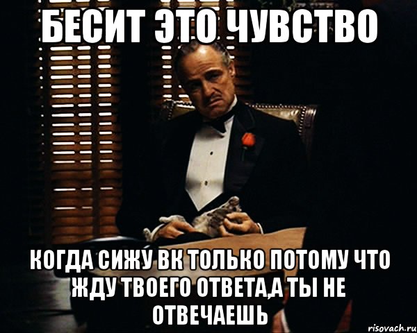 бесит это чувство когда сижу вк только потому что жду твоего ответа,а ты не отвечаешь, Мем Дон Вито Корлеоне