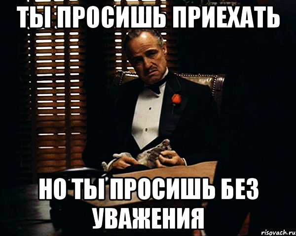 ты просишь приехать но ты просишь без уважения, Мем Дон Вито Корлеоне