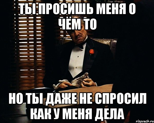 ты просишь меня о чём то но ты даже не спросил как у меня дела, Мем Дон Вито Корлеоне