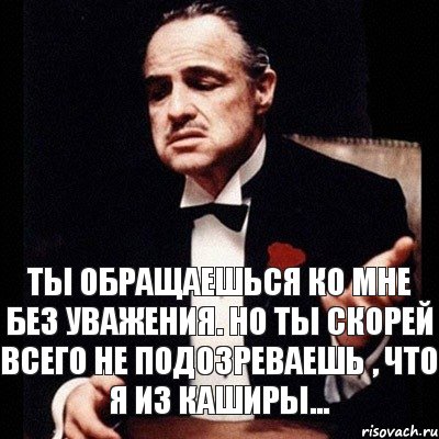 Ты обращаешься ко мне без уважения. Но ты скорей всего не подозреваешь , что я из Каширы..., Комикс Дон Вито Корлеоне 1