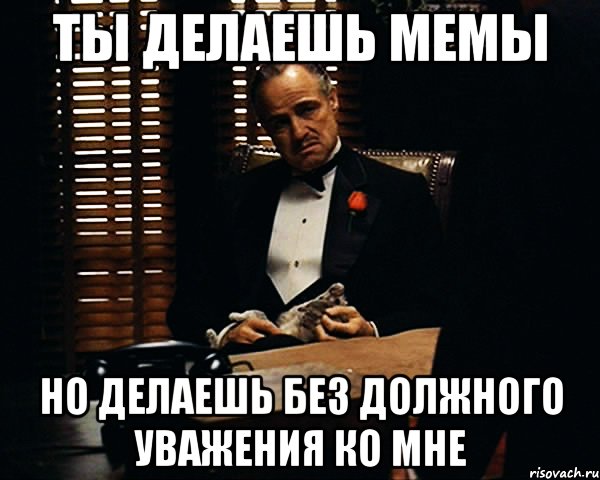 Ты делаешь мемы Но делаешь без должного уважения ко мне, Мем Дон Вито Корлеоне