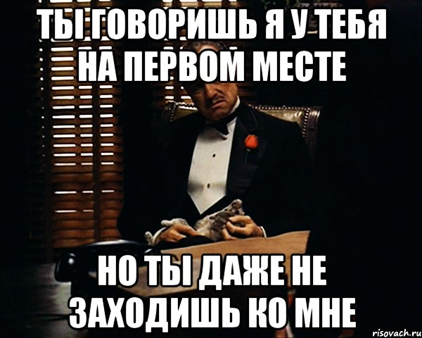 Ты говоришь я у тебя на первом месте Но ты даже не заходишь ко мне, Мем Дон Вито Корлеоне