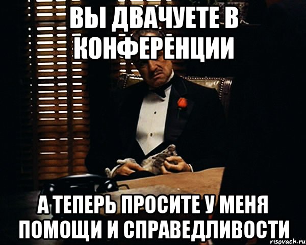 вы двачуете в конференции а теперь просите у меня помощи и справедливости, Мем Дон Вито Корлеоне