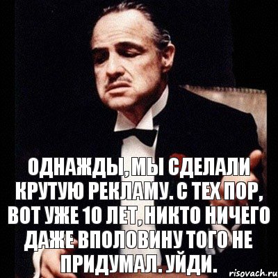 Однажды, мы сделали крутую рекламу. С тех пор, вот уже 10 лет, никто ничего даже вполовину того не придумал. Уйди., Комикс Дон Вито Корлеоне 1