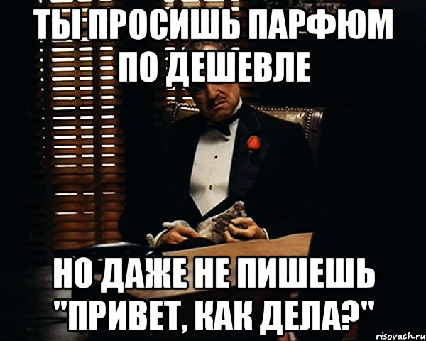 Ты просишь парфюм по дешевле Но даже не пишешь "Привет, как дела?", Мем Дон Вито Корлеоне