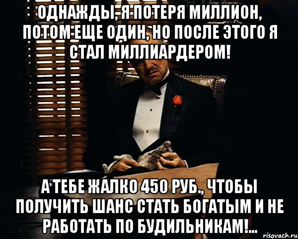 Однажды, я потеря миллион, потом еще один, но после этого я стал миллиардером! А тебе жалко 450 руб., чтобы получить шанс стать богатым и не работать по будильникам!..., Мем Дон Вито Корлеоне