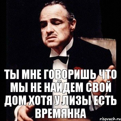 Ты мне говоришь что мы не найдем свой дом хотя у Лизы есть времянка, Комикс Дон Вито Корлеоне 1