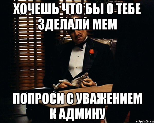 Хочешь что бы о тебе зделали мем Попроси с уважением к админу, Мем Дон Вито Корлеоне