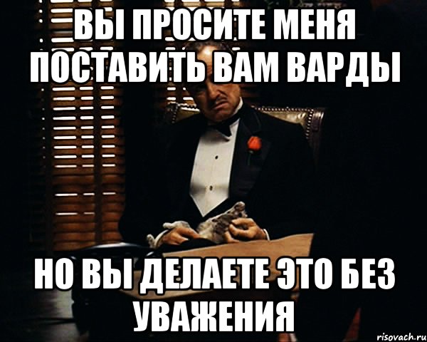 вы просите меня поставить вам варды но вы делаете это без уважения, Мем Дон Вито Корлеоне