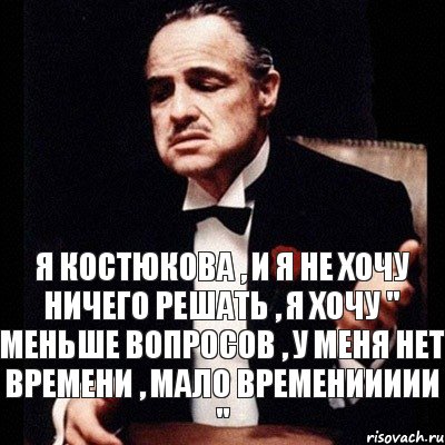 Я КОСТЮКОВА , И Я НЕ ХОЧУ НИЧЕГО РЕШАТЬ , Я ХОЧУ " МЕНЬШЕ ВОПРОСОВ , У МЕНЯ НЕТ ВРЕМЕНИ , МАЛО ВРЕМЕНИИИИИ ", Комикс Дон Вито Корлеоне 1