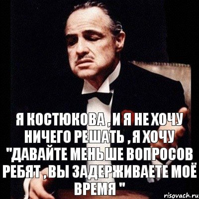 Я КОСТЮКОВА , И Я НЕ ХОЧУ НИЧЕГО РЕШАТЬ , Я ХОЧУ "ДАВАЙТЕ МЕНЬШЕ ВОПРОСОВ РЕБЯТ , ВЫ ЗАДЕРЖИВАЕТЕ МОЁ ВРЕМЯ ", Комикс Дон Вито Корлеоне 1