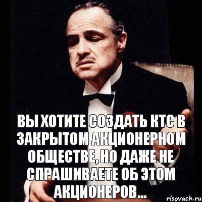 Вы хотите создать КТС в закрытом акционерном обществе, но даже не спрашиваете об этом акционеров..., Комикс Дон Вито Корлеоне 1