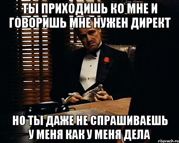 Ты приходишь ко мне и говоришь мне нужен директ Но ты даже не спрашиваешь у меня как у меня дела, Мем Дон Вито Корлеоне