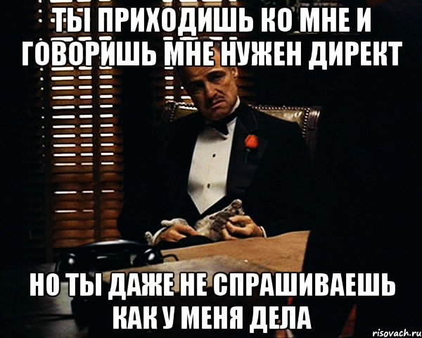 Ты приходишь ко мне и говоришь мне нужен директ Но ты даже не спрашиваешь как у меня дела, Мем Дон Вито Корлеоне